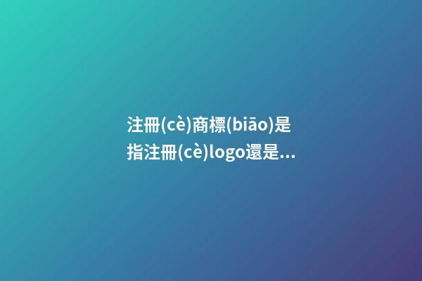 注冊(cè)商標(biāo)是指注冊(cè)logo還是品牌名字，有哪些技巧？-第1張-商標(biāo)起名-玄機(jī)派
